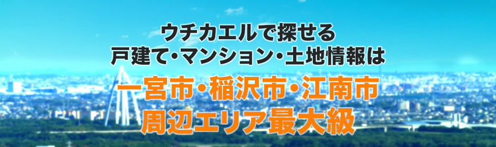 ウチカエルで探せる中古マンション・戸建て情報は一宮市・稲沢市・江南市エリア最大級